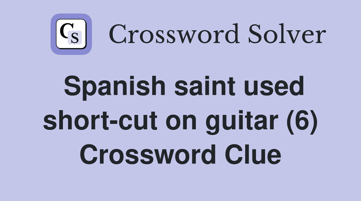 Spanish saint used shortcut on guitar (6) Crossword Clue Answers